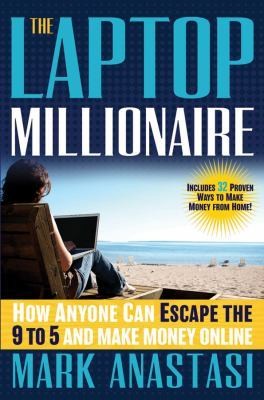 The Laptop Millionaire How Anyone Can Escape the 9 to 5 and Make 