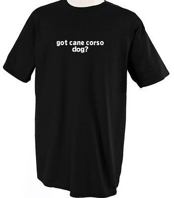 GOT CANE CORSO DOG ? DOGS PETS ANIMALS T SHIRT TEE SHIRT