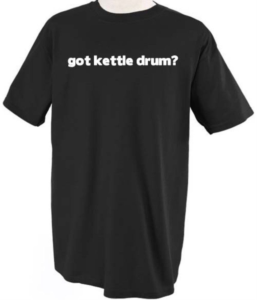 GOT KETTLE DRUM? MUSIC MUSICAL INSTRUMENT T SHIRT TEE SHIRT TOP