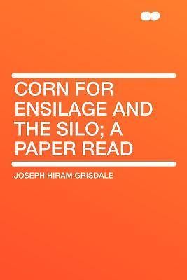 Corn for Ensilage and the Silo; A Paper Read